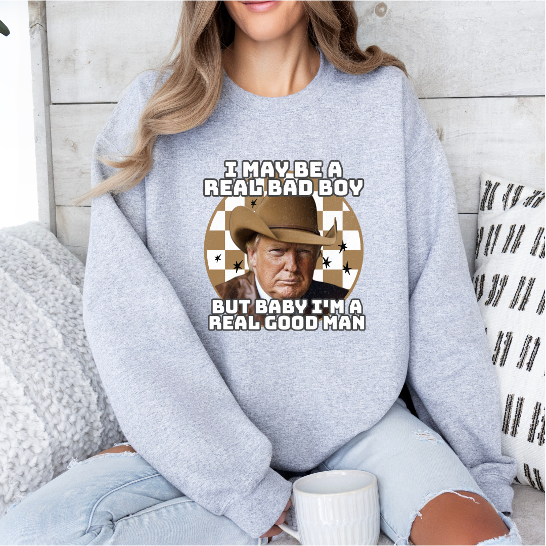 I may be a real bad boy but baby I'm a real good man - trump tshirt/crewneck