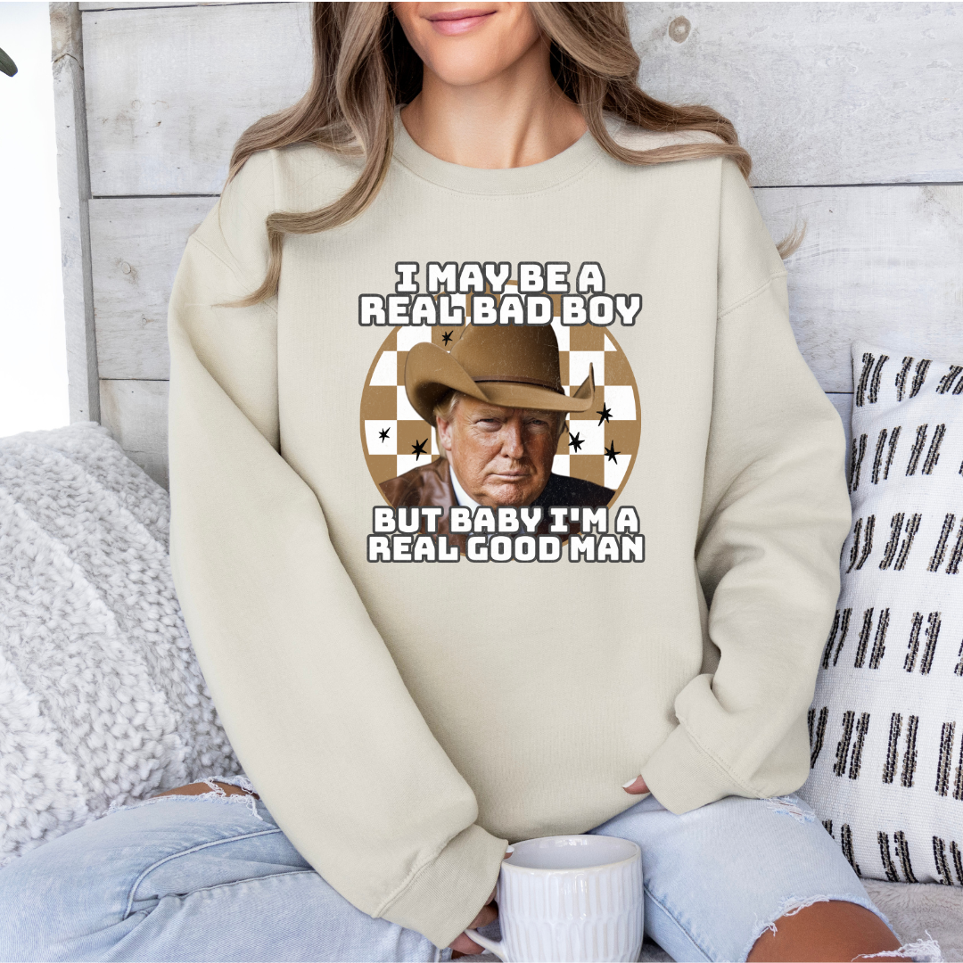 I may be a real bad boy but baby I'm a real good man - trump tshirt/crewneck